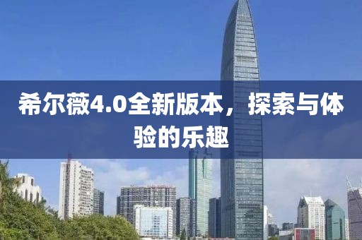 希尔薇4.0全新版本，探索与体验的乐趣