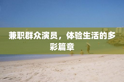 兼职群众演员，体验生活的多彩篇章