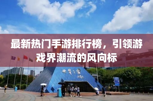 最新热门手游排行榜，引领游戏界潮流的风向标