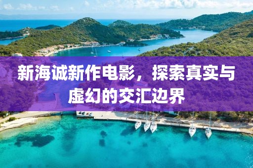 新海诚新作电影，探索真实与虚幻的交汇边界