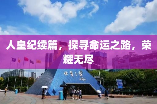 人皇纪续篇，探寻命运之路，荣耀无尽