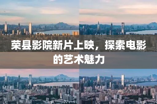 荣县影院新片上映，探索电影的艺术魅力