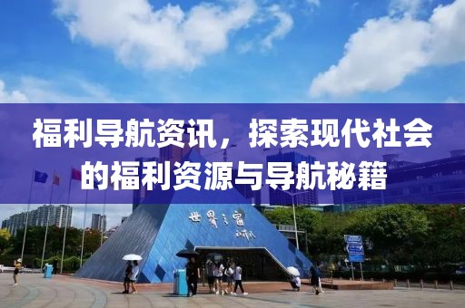 福利导航资讯，探索现代社会的福利资源与导航秘籍