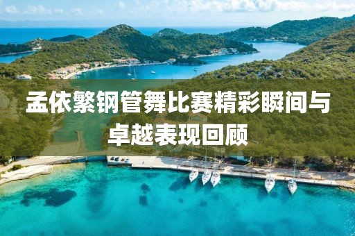 孟依繁钢管舞比赛精彩瞬间与卓越表现回顾