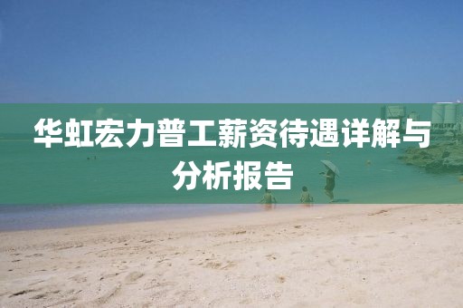 华虹宏力普工薪资待遇详解与分析报告