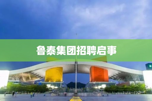 鲁泰集团招聘启事