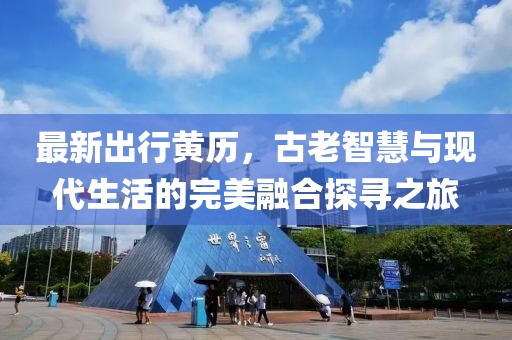 最新出行黄历，古老智慧与现代生活的完美融合探寻之旅