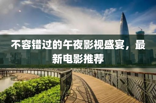 不容错过的午夜影视盛宴，最新电影推荐