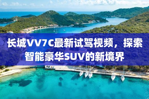 长城VV7C最新试驾视频，探索智能豪华SUV的新境界