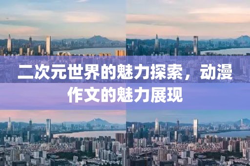 二次元世界的魅力探索，动漫作文的魅力展现