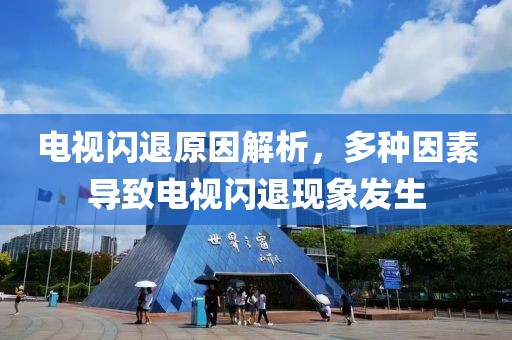 电视闪退原因解析，多种因素导致电视闪退现象发生