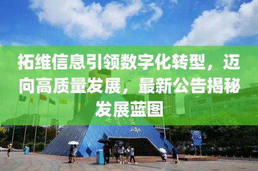 拓维信息引领数字化转型，迈向高质量发展，最新公告揭秘发展蓝图