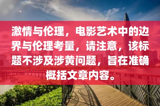 激情与伦理，电影艺术中的边界与伦理考量，请注意，该标题不涉及涉黄问题，旨在准确概括文章内容。