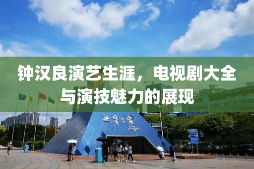 钟汉良演艺生涯，电视剧大全与演技魅力的展现