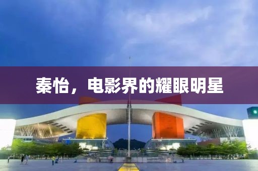 秦怡，电影界的耀眼明星