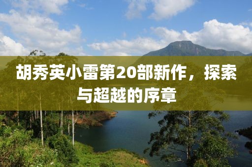 胡秀英小雷第20部新作，探索与超越的序章