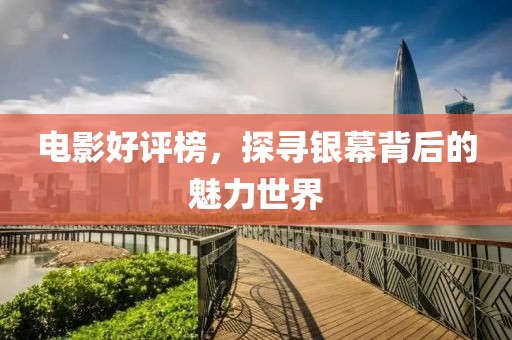 电影好评榜，探寻银幕背后的魅力世界