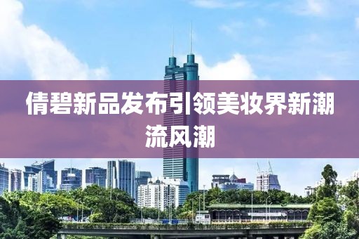 倩碧新品发布引领美妆界新潮流风潮