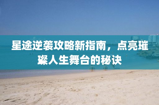 星途逆袭攻略新指南，点亮璀璨人生舞台的秘诀