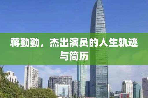 蒋勤勤，杰出演员的人生轨迹与简历