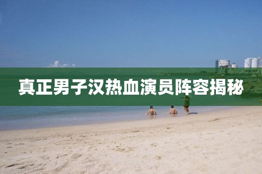 真正男子汉热血演员阵容揭秘