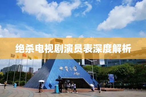 绝杀电视剧演员表深度解析