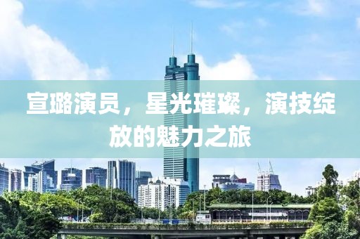 宣璐演员，星光璀璨，演技绽放的魅力之旅