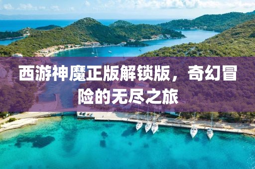 西游神魔正版解锁版，奇幻冒险的无尽之旅
