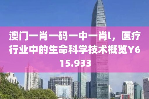 澳门一肖一码一中一肖l，医疗行业中的生命科学技术概览Y615.933