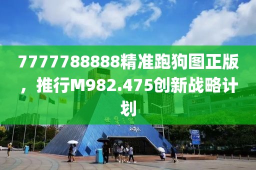 7777788888精准跑狗图正版，推行M982.475创新战略计划