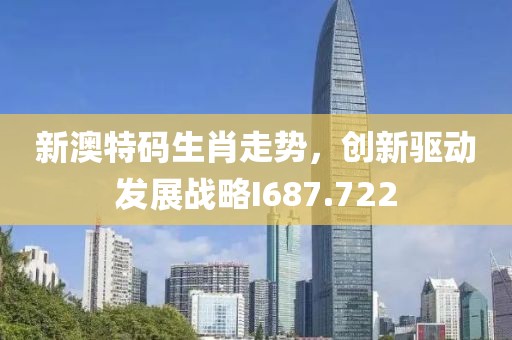 新澳特码生肖走势，创新驱动发展战略I687.722