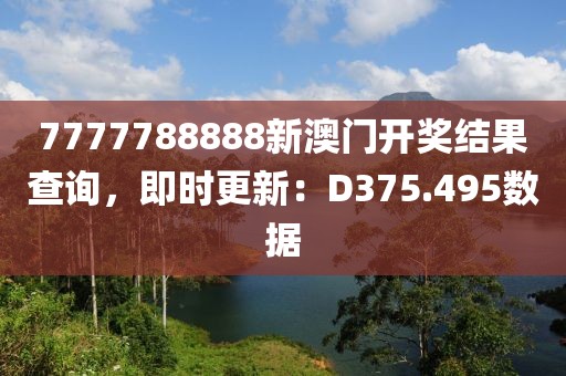 7777788888新澳门开奖结果查询，即时更新：D375.495数据