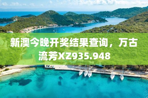 新澳今晚开奖结果查询，万古流芳XZ935.948