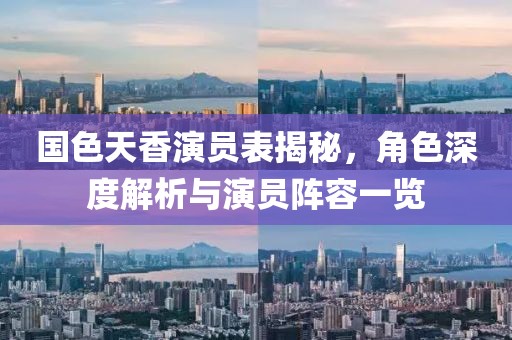 国色天香演员表揭秘，角色深度解析与演员阵容一览