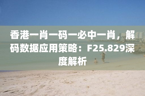 香港一肖一码一必中一肖，解码数据应用策略：F25.829深度解析