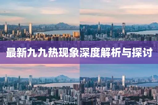 最新九九热现象深度解析与探讨