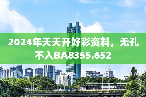 2024年天天开好彩资料，无孔不入BA8355.652