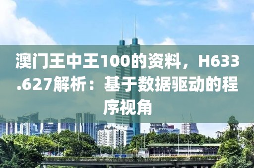 澳门王中王100的资料，H633.627解析：基于数据驱动的程序视角