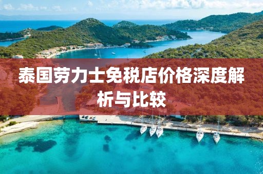 泰国劳力士免税店价格深度解析与比较