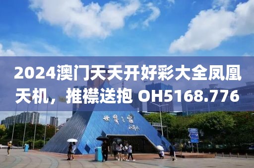 2024澳门天天开好彩大全凤凰天机，推襟送抱 OH5168.776