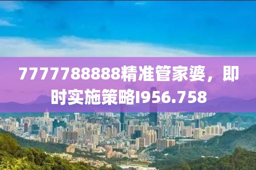 7777788888精准管家婆，即时实施策略I956.758