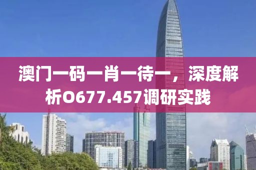 澳门一码一肖一待一，深度解析O677.457调研实践