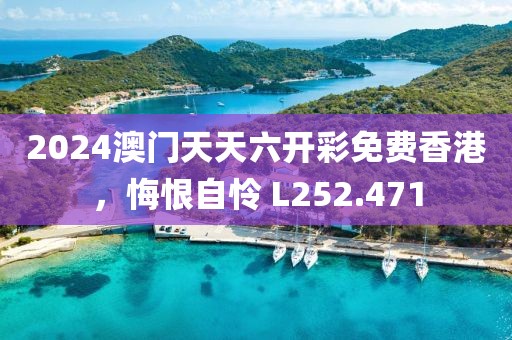 2024澳门天天六开彩免费香港，悔恨自怜 L252.471