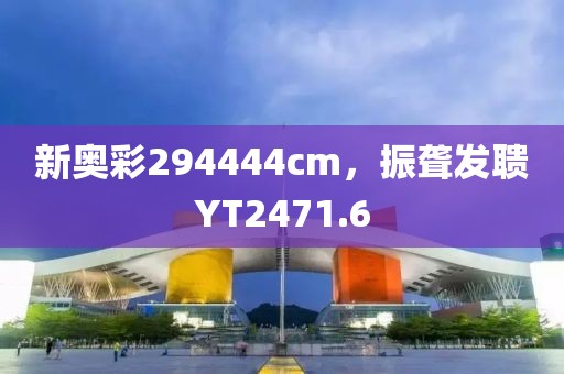 新奥彩294444cm，振聋发聩YT2471.6