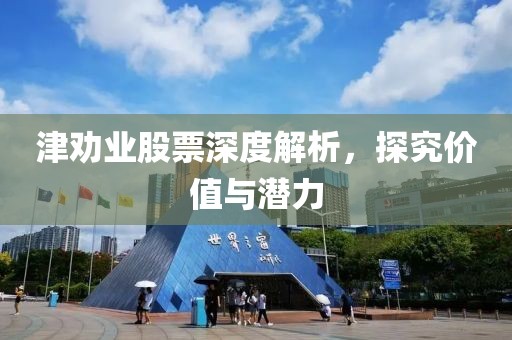 津劝业股票深度解析，探究价值与潜力