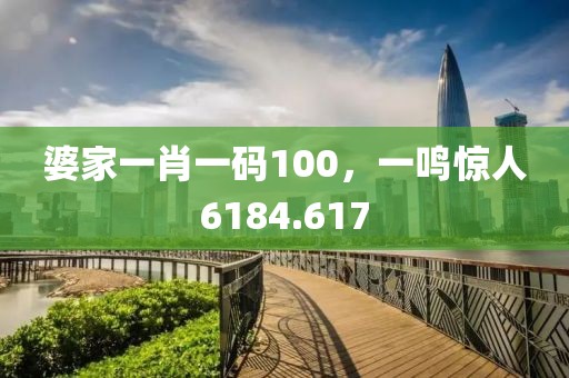 婆家一肖一码100，一鸣惊人6184.617