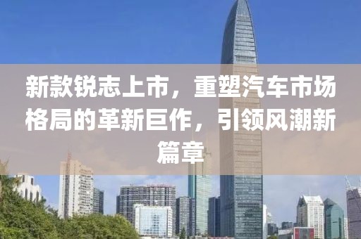 新款锐志上市，重塑汽车市场格局的革新巨作，引领风潮新篇章