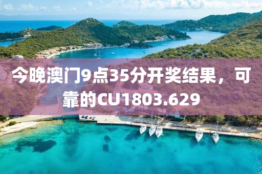 今晚澳门9点35分开奖结果，可靠的CU1803.629