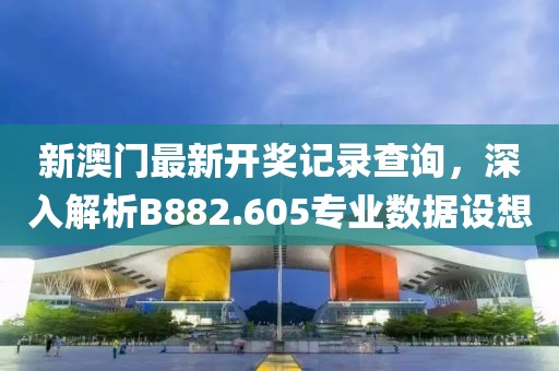 新澳门最新开奖记录查询，深入解析B882.605专业数据设想