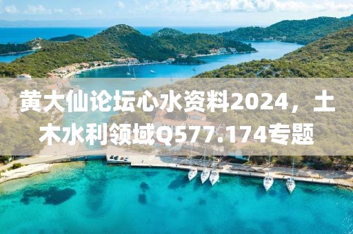 黄大仙论坛心水资料2024，土木水利领域Q577.174专题